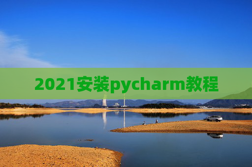 2021安装pycharm教程 2021安装pycharm教程